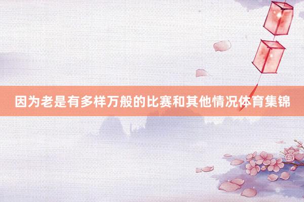 因为老是有多样万般的比赛和其他情况体育集锦