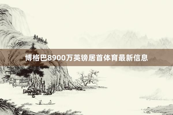 博格巴8900万英镑居首体育最新信息