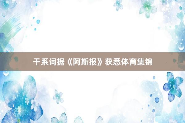 干系词据《阿斯报》获悉体育集锦
