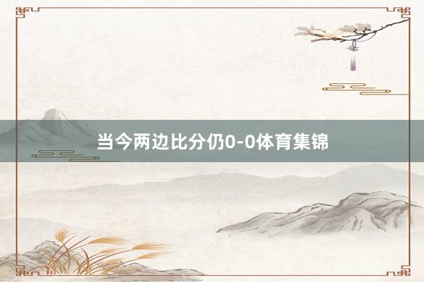 当今两边比分仍0-0体育集锦