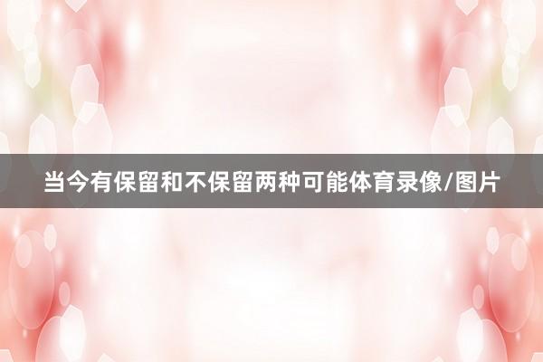 当今有保留和不保留两种可能体育录像/图片