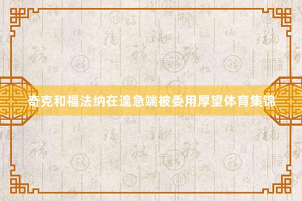 奇克和福法纳在遑急端被委用厚望体育集锦