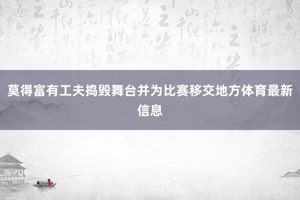 莫得富有工夫捣毁舞台并为比赛移交地方体育最新信息