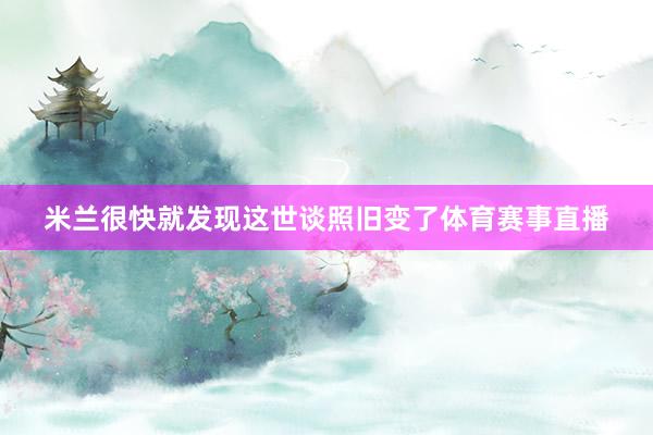 米兰很快就发现这世谈照旧变了体育赛事直播