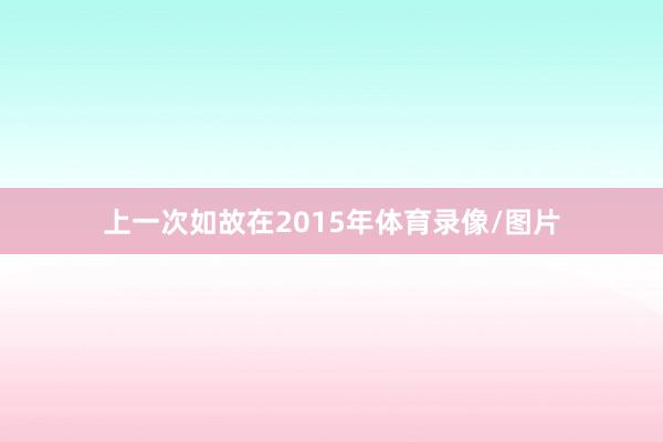 上一次如故在2015年体育录像/图片