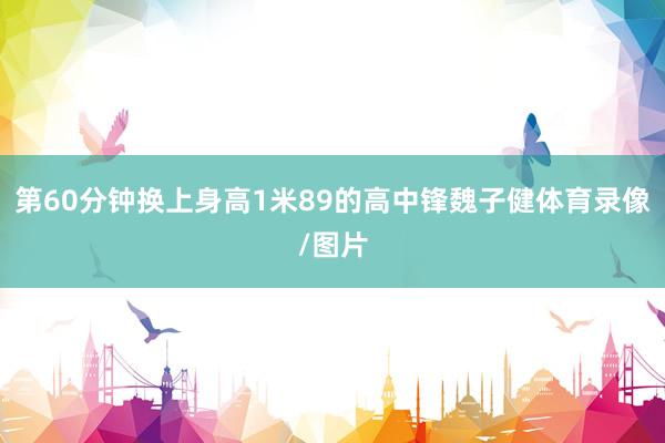 第60分钟换上身高1米89的高中锋魏子健体育录像/图片