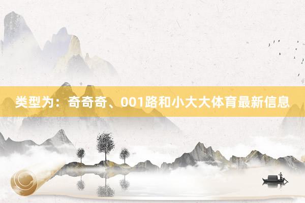 类型为：奇奇奇、001路和小大大体育最新信息