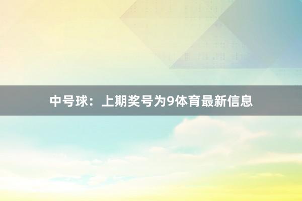 中号球：上期奖号为9体育最新信息