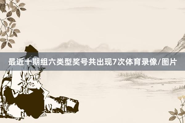 最近十期组六类型奖号共出现7次体育录像/图片
