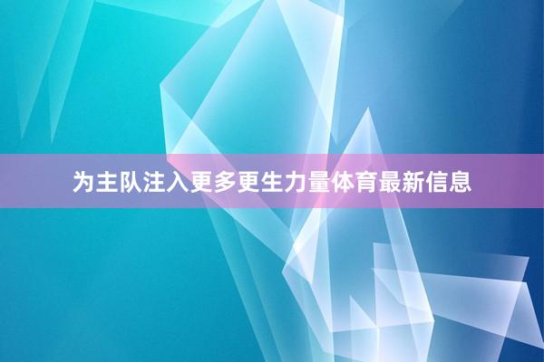 为主队注入更多更生力量体育最新信息