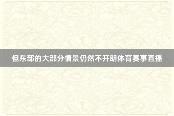 但东部的大部分情景仍然不开朗体育赛事直播