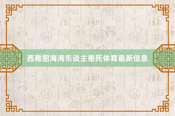 西雅图海湾东谈主垂死体育最新信息