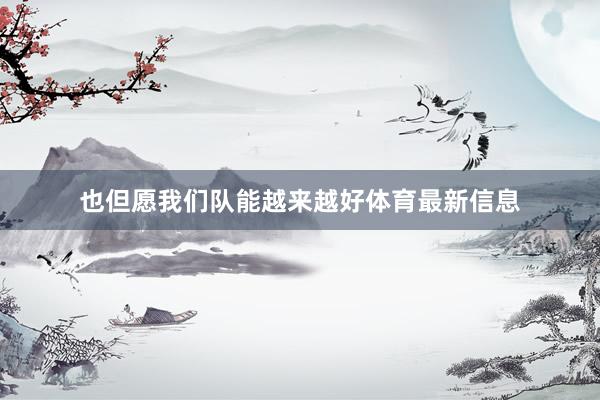 也但愿我们队能越来越好体育最新信息