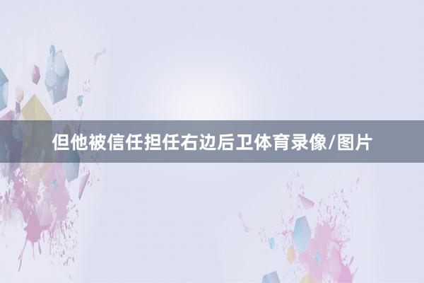 但他被信任担任右边后卫体育录像/图片