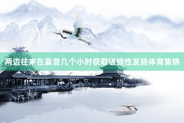 两边往来在曩昔几个小时获取破损性发扬体育集锦
