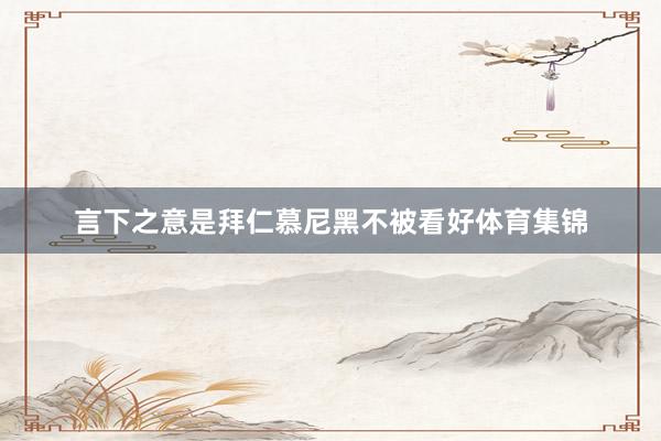 言下之意是拜仁慕尼黑不被看好体育集锦