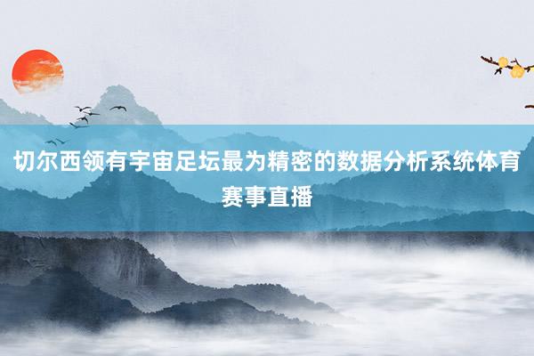 切尔西领有宇宙足坛最为精密的数据分析系统体育赛事直播