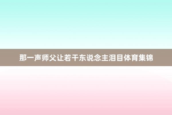 那一声师父让若干东说念主泪目体育集锦