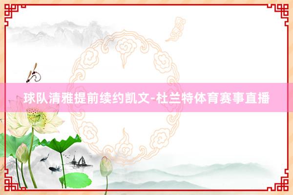 球队清雅提前续约凯文-杜兰特体育赛事直播