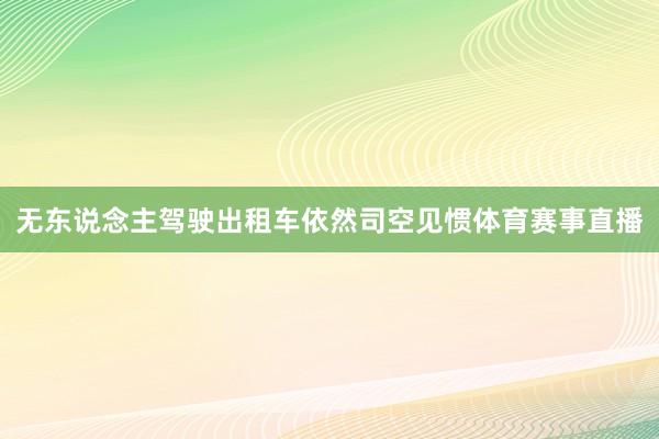 无东说念主驾驶出租车依然司空见惯体育赛事直播