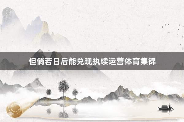 但倘若日后能兑现执续运营体育集锦