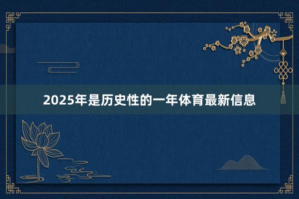 2025年是历史性的一年体育最新信息