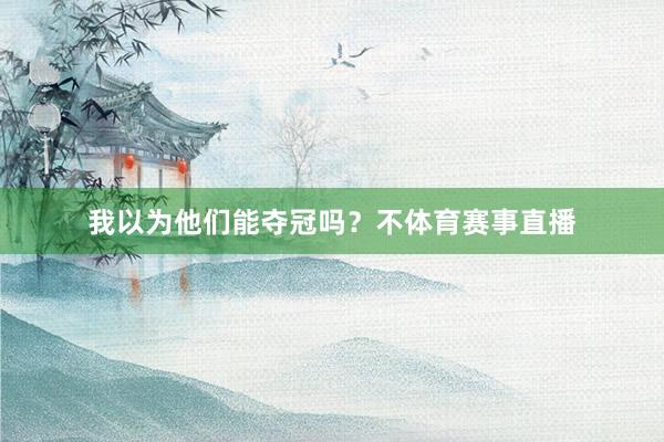 我以为他们能夺冠吗?不体育赛事直播