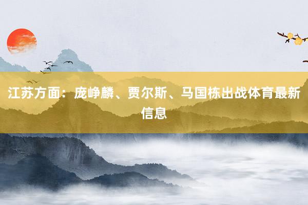江苏方面：庞峥麟、贾尔斯、马国栋出战体育最新信息