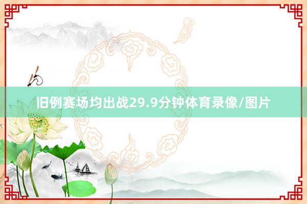 旧例赛场均出战29.9分钟体育录像/图片