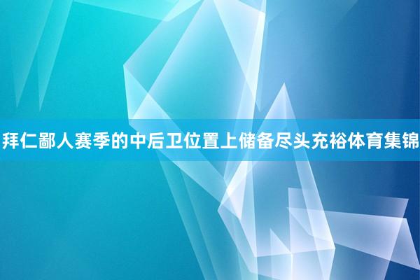 拜仁鄙人赛季的中后卫位置上储备尽头充裕体育集锦