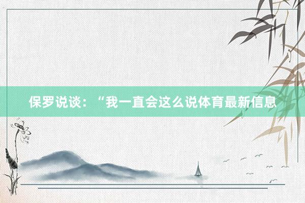 保罗说谈：“我一直会这么说体育最新信息