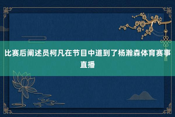 比赛后阐述员柯凡在节目中道到了杨瀚森体育赛事直播