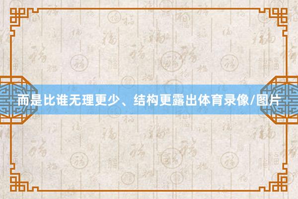 而是比谁无理更少、结构更露出体育录像/图片