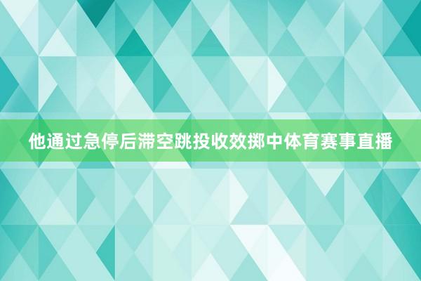 他通过急停后滞空跳投收效掷中体育赛事直播