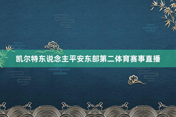 凯尔特东说念主平安东部第二体育赛事直播