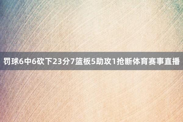 罚球6中6砍下23分7篮板5助攻1抢断体育赛事直播