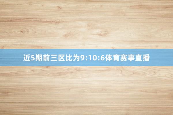 近5期前三区比为9:10:6体育赛事直播
