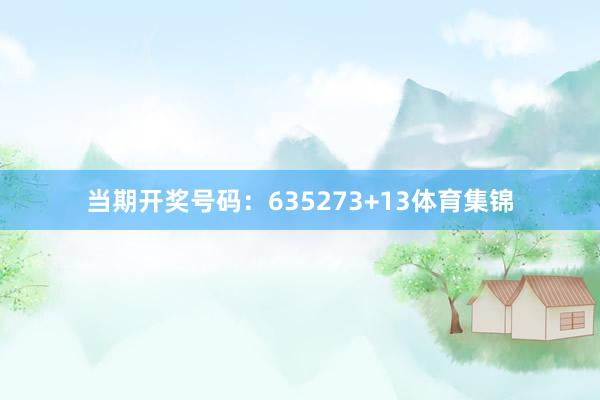 当期开奖号码：635273+13体育集锦