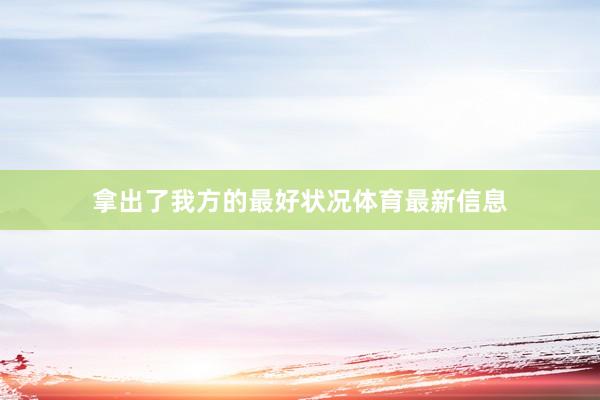 拿出了我方的最好状况体育最新信息