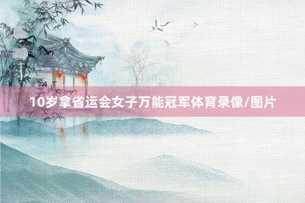 10岁拿省运会女子万能冠军体育录像/图片