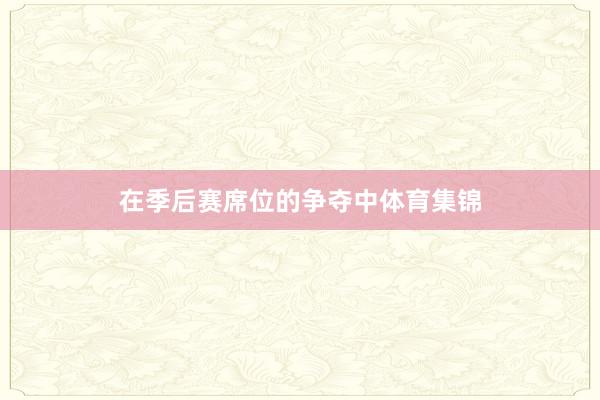 在季后赛席位的争夺中体育集锦