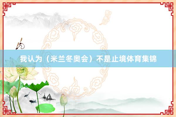 我认为（米兰冬奥会）不是止境体育集锦