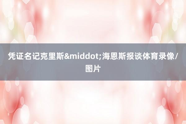 凭证名记克里斯&middot;海恩斯报谈体育录像/图片