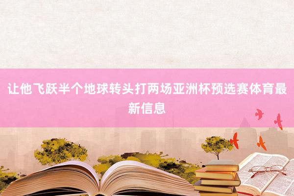 让他飞跃半个地球转头打两场亚洲杯预选赛体育最新信息