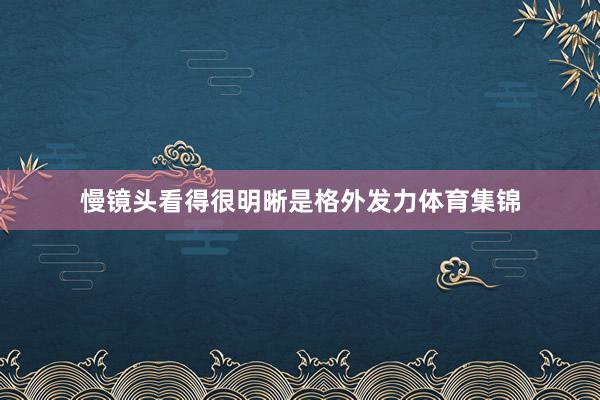 慢镜头看得很明晰是格外发力体育集锦