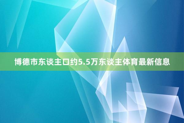 博德市东谈主口约5.5万东谈主体育最新信息