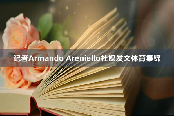 记者Armando Areniello社媒发文体育集锦