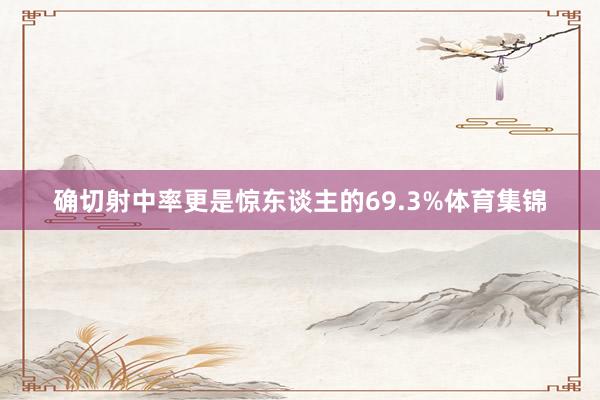 确切射中率更是惊东谈主的69.3%体育集锦