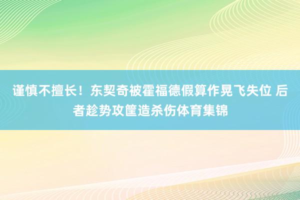谨慎不擅长！东契奇被霍福德假算作晃飞失位 后者趁势攻筐造杀伤体育集锦