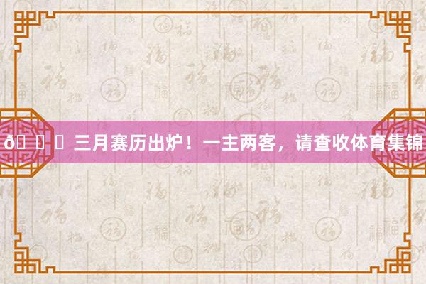 📅三月赛历出炉！一主两客，请查收体育集锦